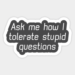 Ask Me How I Tolerate Stupid Questions Sticker